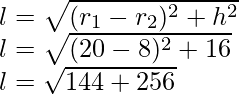 l=\sqrt{(r_1-r_2)^2+h^2}\\ l=\sqrt{(20-8)^2+16}\\ l=\sqrt{144+256}