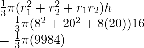 \frac{1}{3}\pi(r_1^2+r_2^2+r_1r_2)h\\ =\frac{1}{3}\pi(8^2+20^2+8(20))16\\ =\frac{1}{3}\pi(9984)