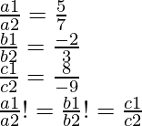 \frac{a1}{a2} = \frac{5}{7} \\ \frac{b1}{b2} = \frac{-2}{3} \\ \frac{c1}{c2} = \frac{8}{-9} \\ \frac{a1}{a2} != \frac{b1}{b2} != \frac{c1}{c2}