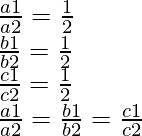 \frac{a1}{a2} = \frac{1}{2} \\ \frac{b1}{b2} = \frac{1}{2} \\ \frac{c1}{c2} = \frac{1}{2} \\ \frac{a1}{a2} = \frac{b1}{b2} = \frac{c1}{c2}