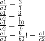 \frac{a1}{a2} = \frac{3}{1} \\ \frac{b1}{b2} = \frac{3}{1} \\ \frac{c1}{c2} = \frac{10}{9} \\ \frac{a1}{a2} = \frac{b1}{b2} != \frac{c1}{c2}