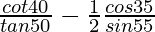  \frac{cot 40°}{tan 50°}-\frac{1}{2}\frac{cos 35°}{sin 55°}  