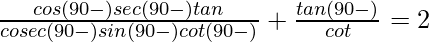 \frac{cos (90°-θ)sec (90°-θ)tanθ}{cosec(90°-θ)sin (90°-θ)cot(90°-θ)}+\frac{tan(90°-θ)}{cotθ}=2 