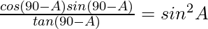 \frac{cos(90°-A)sin(90°-A)}{tan(90°-A)} = sin^2A