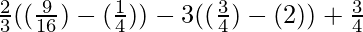 \frac{2}{3}((\frac{9}{16})-(\frac{1}{4}))-3((\frac{3}{4})-(2))+\frac{3}{4}