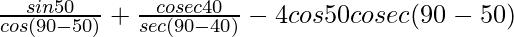 \frac{sin 50°}{cos (90° - 50°)} + \frac{cosec 40° }{ sec (90°- 40°)} - 4cos 50° cosec(90°-50°)