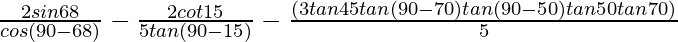 \frac{2sin68°}{cos(90°-68°)}-\frac{2cot15°}{5tan(90°-15°)}-\frac{(3tan45°tan(90°-70°)tan(90°-50°)tan50°tan70°)}{5}