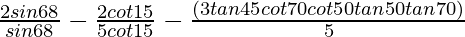 \frac{2sin68°}{sin68°} - \frac{2cot15°}{5cot15°} - \frac{(3tan45°cot70°cot50°tan50°tan70°)}{5}