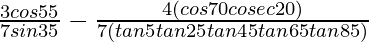 \frac{3cos55°}{7sin35°} - \frac{4(cos70°cosec20°)}{7(tan5°tan25°tan45°tan65°tan85°)}