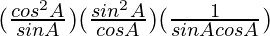 (\frac{cos^2A}{sinA})(\frac{sin^2A}{cosA})(\frac{1}{sinAcosA})