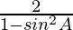 \frac{2}{1-sin^2A}