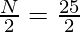 \frac{N}{2}=\frac{25}{2}   