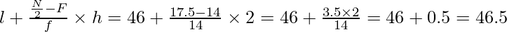 l+\frac{\frac{N}{2}-F}{f}\times h=46+\frac{17.5-14}{14}\times2=46+\frac{3.5\times2}{14}=46+0.5=46.5   