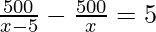 \frac {500} {x-5}-\frac {500} {x}=5