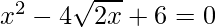 x^2-4\sqrt{2x}+6=0  