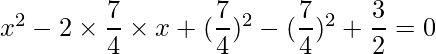 x^2 -2\times \dfrac{7}{4}\times x+(\dfrac{7}{4})^2 - (\dfrac{7}{4})^2+\dfrac{3}{2} = 0