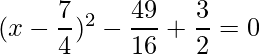 (x-\dfrac{7}{4})^2 -\dfrac{49}{16} + \dfrac{3}{2}=0