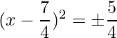 (x-\dfrac{7}{4})^2 = \pm \dfrac{5}{4}