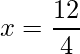 x = \dfrac{12}{4}    