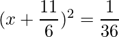 (x+\dfrac{11}{6})^2 = \dfrac{1}{36}