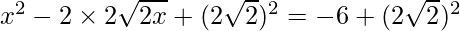 x^2 - 2\times2\sqrt{2x} + (2\sqrt{2})^2 = -6 + (2\sqrt{2})^2