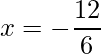 x = -\dfrac{12}{6}