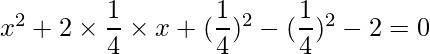 x^2 + 2\times \dfrac{1}{4}\times x+(\dfrac{1}{4})^2-(\dfrac{1}{4})^2-2=0