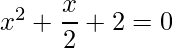 x^2 + \dfrac{x}{2}+2=0