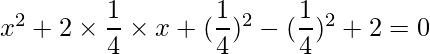 x^2 + 2\times \dfrac{1}{4}\times x+(\dfrac{1}{4})^2-(\dfrac{1}{4})^2+2=0