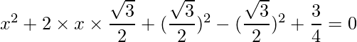 x^2 + 2\times x \times \dfrac{\sqrt{3}}{2} + (\dfrac{\sqrt{3}}{2})^2 - (\dfrac{\sqrt{3}}{2})^2+ \dfrac{3}{4}=0