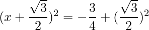 (x+\dfrac{\sqrt{3}}{2})^2 = -\dfrac{3}{4}+(\dfrac{\sqrt{3}}{2})^2