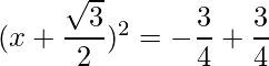 (x+\dfrac{\sqrt{3}}{2})^2 = -\dfrac{3}{4}+\dfrac{3}{4}