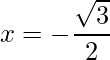 x = -\dfrac{\sqrt{3}}{2}