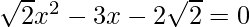 \sqrt{2}x^2 -3x-2\sqrt{2}=0  