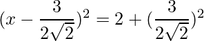 (x-\dfrac{3}{2\sqrt{2}})^2 = 2 + (\dfrac{3}{2\sqrt{2}})^2