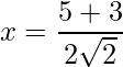 x = \dfrac{5+3}{2\sqrt{2}}   