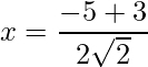 x = \dfrac{-5+3}{2\sqrt{2}}