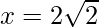 x = 2\sqrt{2}   