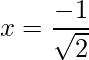 x = \dfrac{-1}{\sqrt{2}}