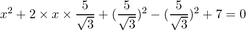 x^2 +2\times x \times \dfrac{5}{\sqrt{3}} + (\dfrac{5}{\sqrt{3}})^2 - (\dfrac{5}{\sqrt{3}})^2+7=0