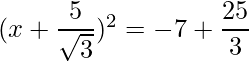 (x+\dfrac{5}{\sqrt{3}})^2 = -7+ \dfrac{25}{3}