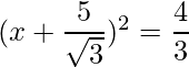 (x+\dfrac{5}{\sqrt{3}})^2 = \dfrac{4}{3}