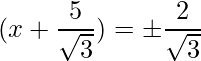 (x+\dfrac{5}{\sqrt{3}}) = \pm \dfrac{2}{\sqrt{3}}