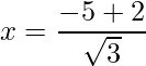 x = \dfrac{-5+2}{\sqrt{3}}   