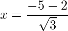 x = \dfrac{-5-2}{\sqrt{3}}