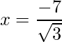 x = \dfrac{-7}{\sqrt{3}}