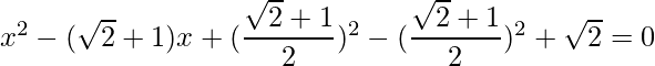 x^2-(\sqrt{2}+1)x+(\dfrac{\sqrt{2}+1}{2})^2 - (\dfrac{\sqrt{2}+1}{2})^2+\sqrt{2}=0