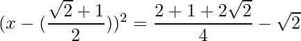 (x-(\dfrac{\sqrt{2}+1}{2}))^2 = \dfrac{2+1+2\sqrt{2}}{4}-\sqrt{2}