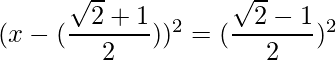 (x-(\dfrac{\sqrt{2}+1}{2}))^2 = (\dfrac{\sqrt{2}-1}{2})^2