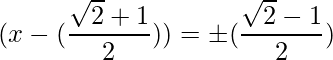 (x-(\dfrac{\sqrt{2}+1}{2})) = \pm (\dfrac{\sqrt{2}-1}{2})